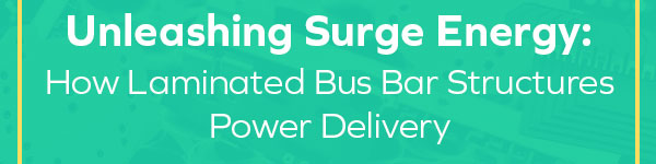 Unleashing Surge Energy: How Laminated Bus Bar Structures Power Delivery